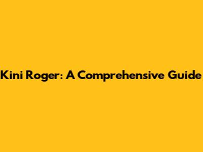 Kini Roger: A Comprehensive Guide