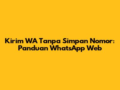 Kirim WA Tanpa Simpan Nomor: Panduan WhatsApp Web