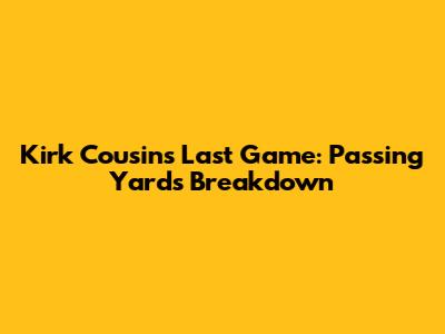 Kirk Cousins' Last Game: Passing Yards Breakdown