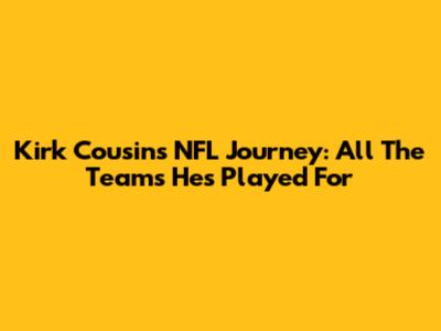Kirk Cousins' NFL Journey: All The Teams He's Played For