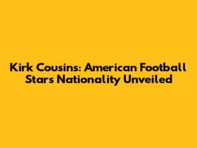 Kirk Cousins: American Football Star's Nationality Unveiled