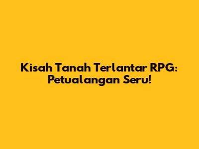 Kisah Tanah Terlantar RPG: Petualangan Seru!