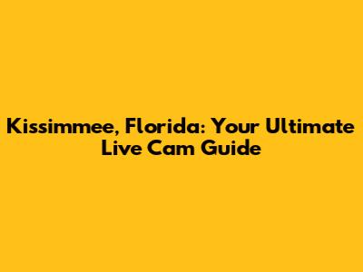 Kissimmee, Florida: Your Ultimate Live Cam Guide