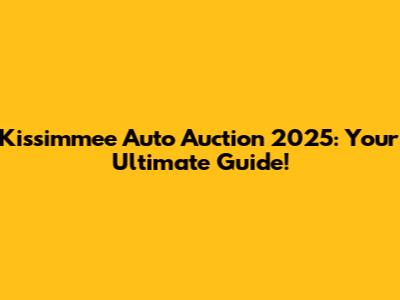 Kissimmee Auto Auction 2025: Your Ultimate Guide!