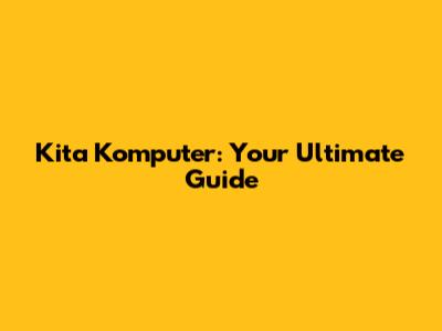 Kita Komputer: Your Ultimate Guide