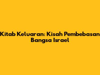 Kitab Keluaran: Kisah Pembebasan Bangsa Israel