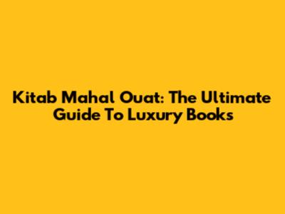 Kitab Mahal Ouat: The Ultimate Guide To Luxury Books