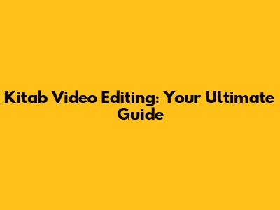 Kitab Video Editing: Your Ultimate Guide