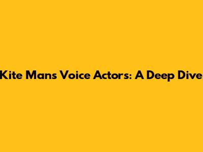 Kite Man's Voice Actors: A Deep Dive