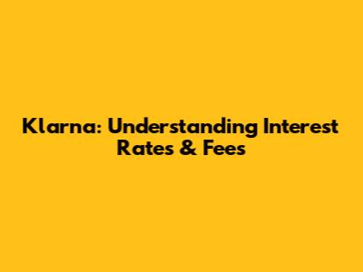 Klarna: Understanding Interest Rates & Fees