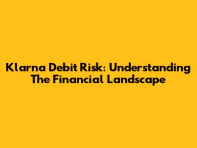 Klarna Debit Risk: Understanding The Financial Landscape