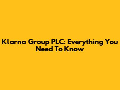 Klarna Group PLC: Everything You Need To Know
