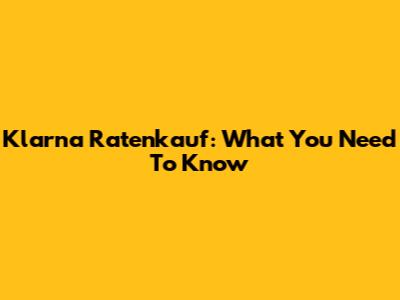 Klarna Ratenkauf: What You Need To Know