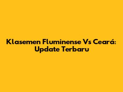 Klasemen Fluminense Vs Ceará: Update Terbaru