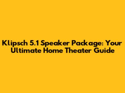 Klipsch 5.1 Speaker Package: Your Ultimate Home Theater Guide