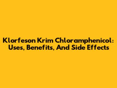 Klorfeson Krim Chloramphenicol: Uses, Benefits, And Side Effects