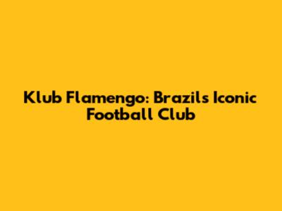 Klub Flamengo: Brazil's Iconic Football Club