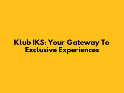 Klub IKS: Your Gateway To Exclusive Experiences