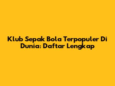 Klub Sepak Bola Terpopuler Di Dunia: Daftar Lengkap
