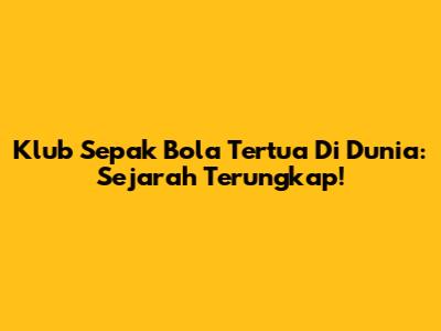 Klub Sepak Bola Tertua Di Dunia: Sejarah Terungkap!