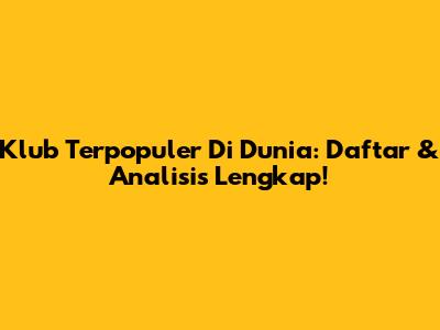 Klub Terpopuler Di Dunia: Daftar & Analisis Lengkap!