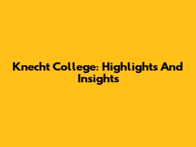 Knecht College: Highlights And Insights