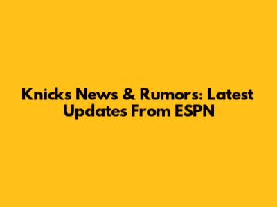 Knicks News & Rumors: Latest Updates From ESPN