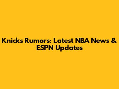 Knicks Rumors: Latest NBA News & ESPN Updates