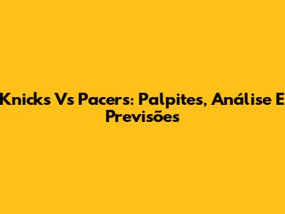 Knicks Vs Pacers: Palpites, Análise E Previsões