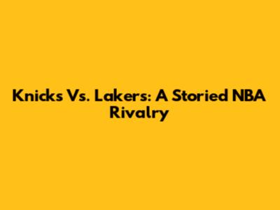 Knicks Vs. Lakers: A Storied NBA Rivalry