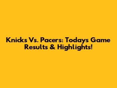 Knicks Vs. Pacers: Today's Game Results & Highlights!