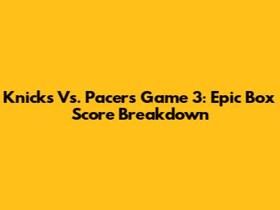 Knicks Vs. Pacers Game 3: Epic Box Score Breakdown