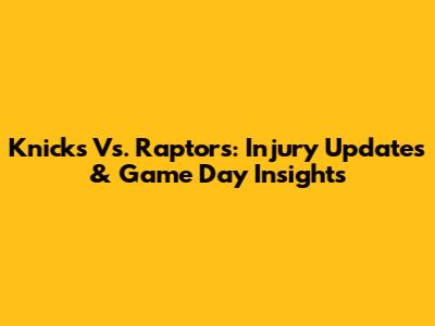 Knicks Vs. Raptors: Injury Updates & Game Day Insights