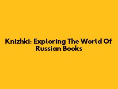 Knizhki: Exploring The World Of Russian Books