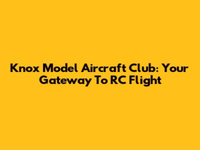 Knox Model Aircraft Club: Your Gateway To RC Flight