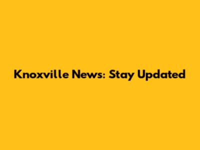 Knoxville News: Stay Updated