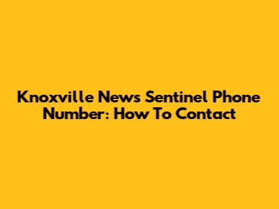 Knoxville News Sentinel Phone Number: How To Contact