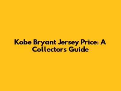 Kobe Bryant Jersey Price: A Collector's Guide