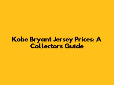 Kobe Bryant Jersey Prices: A Collector's Guide