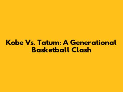 Kobe Vs. Tatum: A Generational Basketball Clash