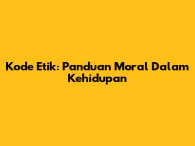 Kode Etik: Panduan Moral Dalam Kehidupan