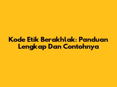 Kode Etik Berakhlak: Panduan Lengkap Dan Contohnya