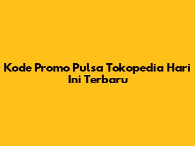 Kode Promo Pulsa Tokopedia Hari Ini Terbaru