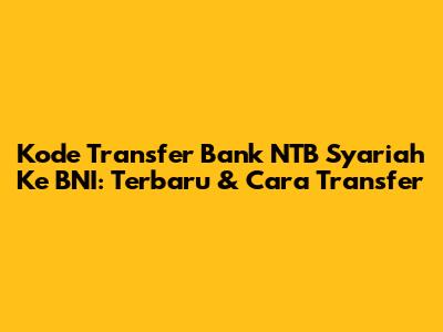 Kode Transfer Bank NTB Syariah Ke BNI: Terbaru & Cara Transfer