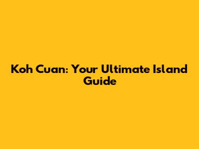 Koh Cuan: Your Ultimate Island Guide