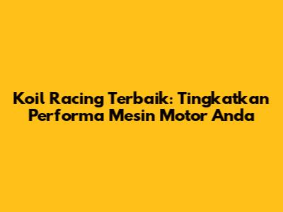 Koil Racing Terbaik: Tingkatkan Performa Mesin Motor Anda