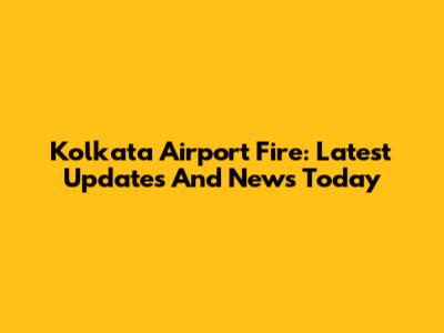 Kolkata Airport Fire: Latest Updates And News Today