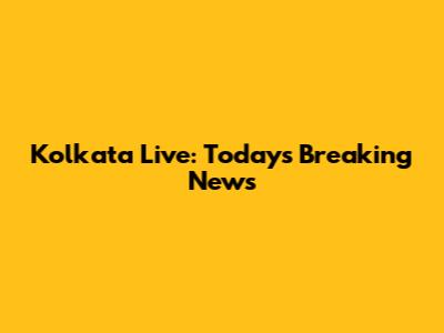 Kolkata Live: Today's Breaking News
