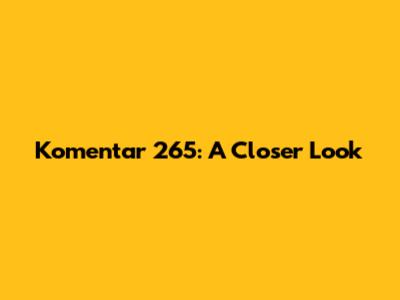 Komentar 265: A Closer Look