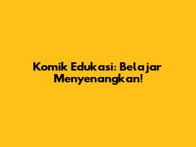 Komik Edukasi: Belajar Menyenangkan!